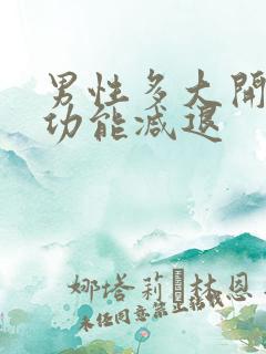 男性多大开始性功能减退