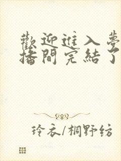 欢迎进入梦魇直播间完结了么