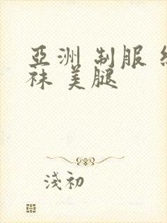 亚洲 制服 丝袜 美腿