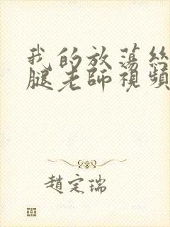 我的放荡丝袜美腿老师视频