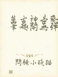 万古神帝飞天鱼笔趣阁无弹窗