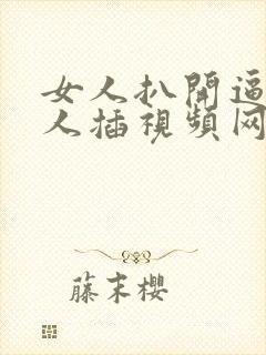 女人扒开逼让男人插视频网站