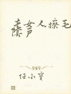 老女人擦毛茸茸阴户