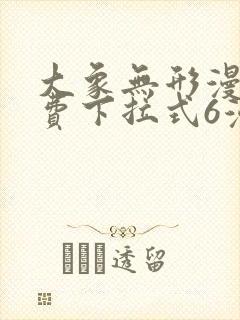 大象无形漫画免费下拉式6漫画