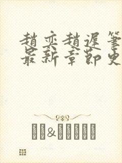 赵奕赵迟笔趣阁最新章节更新时间