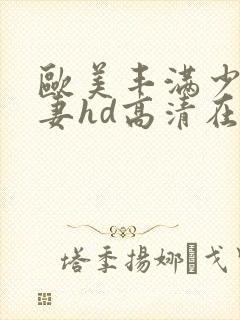 欧美丰满少妇人妻hd高清在线