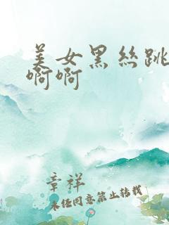 美女黑丝跳蛋啊啊啊