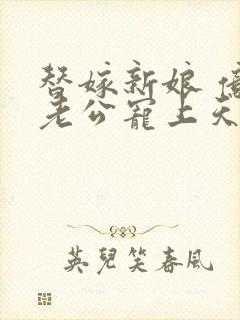 替嫁新娘 亿万老公宠上天