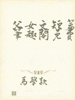 父女文短篇合集笔趣阁免费阅读