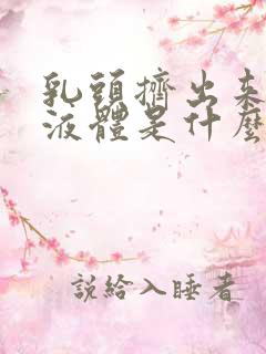 乳头挤出来黄色液体是什么原因