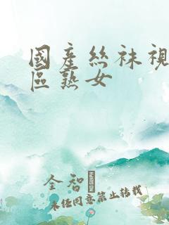 国产丝袜视频一区熟女