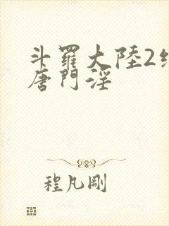 斗罗大陆2绝世唐门淫