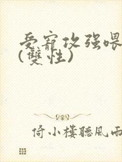 受宠攻强喂攻奶(双性)