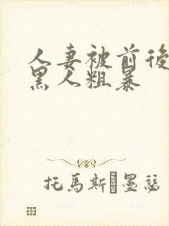 人妻被前后两根黑人粗暴