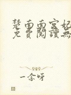 楚南南宫妃全文免费阅读无弹窗