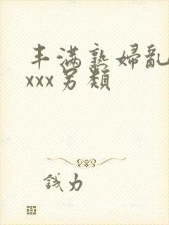 丰满熟妇乱子xxxx另类