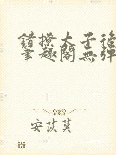 错撩太子后小说笔趣阁无弹窗