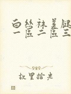 白丝袜美腿美女一区二区三区