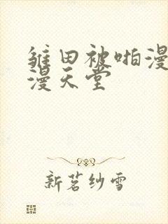 雏田被啪漫画禁漫天堂