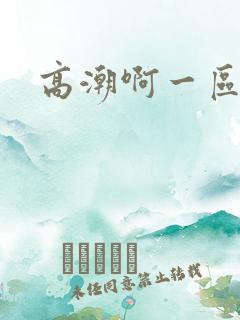 高潮啊一区二区