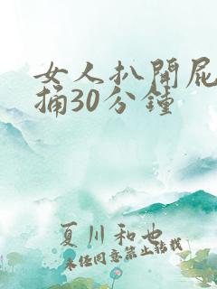 女人扒开屁股爽捅30分钟