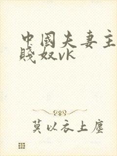 中国夫妻主调教贱奴vk
