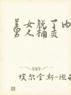 美女脱了内裤让男人桶爽