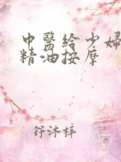 中医给少妇私密精油按摩