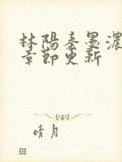 林阳秦墨浓最新章节更新