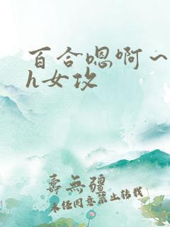 百合嗯啊～好猛h女攻