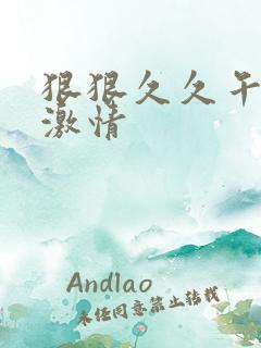 狠狠久久午夜天激情