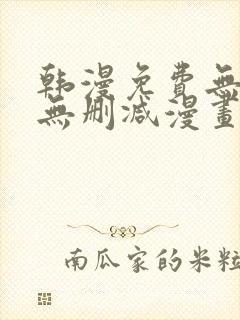 韩漫免费无羞遮无删减漫画大全软件