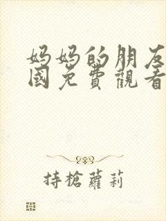 妈妈的朋友6韩国免费观看