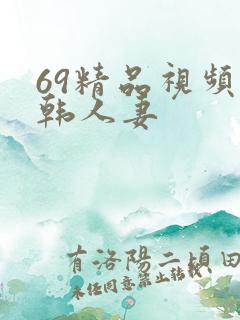 69精品视频日韩人妻