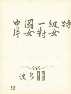 中国一级特黄大片女对女