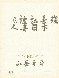 《被社长强睡的人妻日本