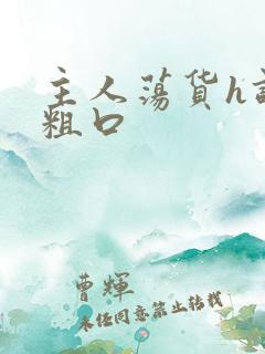 主人荡货h调教粗口