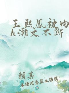 王熙凤被肉干高h潮文不断