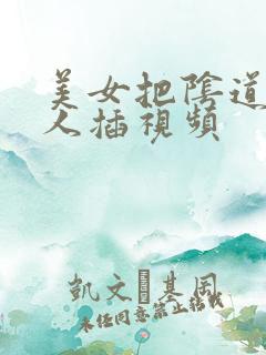 美女把阴道给男人插视频