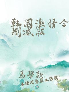 韩国激情合集未删减版