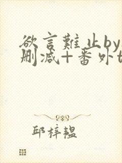 欲言难止by无删减+番外txt