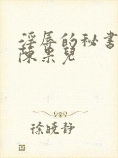 淫辱的秘书调教陈果儿