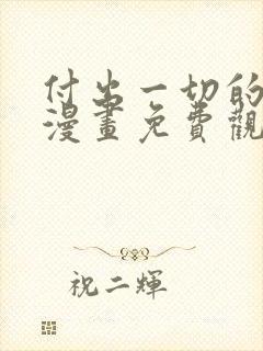 付出一切的男人漫画免费观看下拉式