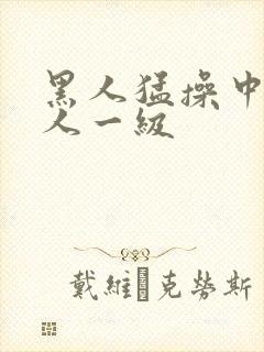 黑人猛操中国女人一级