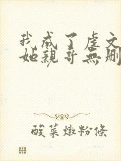 我成了虐文女主她亲哥无删减