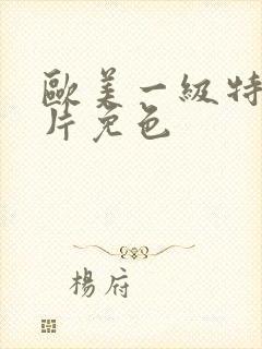 欧美一级特黄大片免色