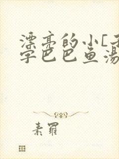 漂亮的小[子中字巴巴鱼汤饭一冫
