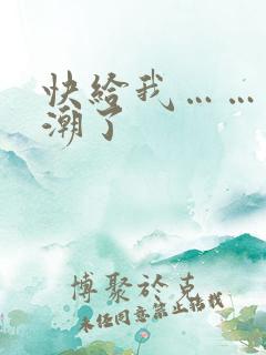 快给我……要高潮了