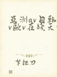 亚洲av日韩av欧v在线天堂