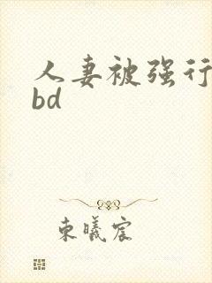 人妻被强行糟蹋bd